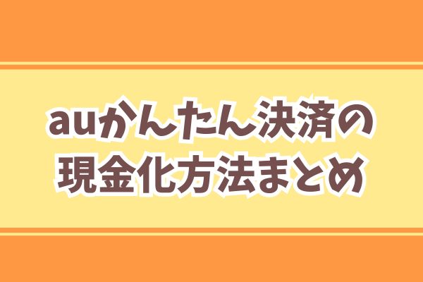 auかんたん決済の現金化方法まとめ