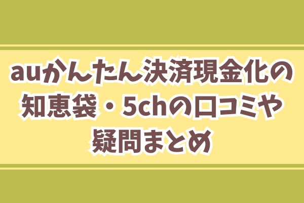 auかんたん決済現金化の知恵袋・5chの口コミや疑問まとめ