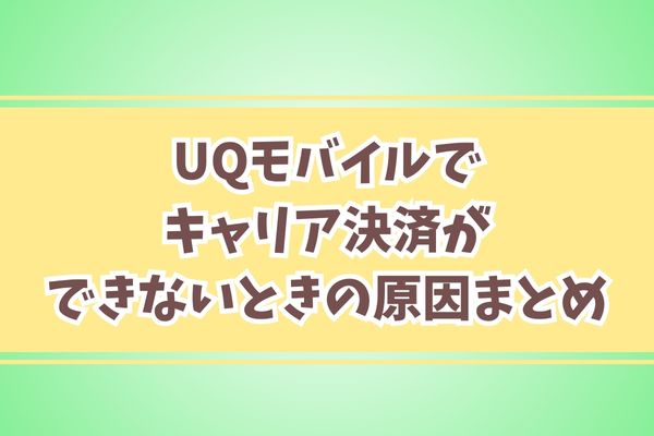 UQモバイルでキャリア決済ができないときの原因まとめ