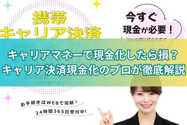 キャリアマネーで現金化したら損？キャリア決済現金化のプロが徹底解説